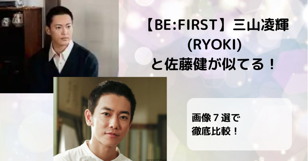 【BE:FIRST】三山凌輝（RYOKI）と佐藤健が似てる！画像7選で徹底比較！ | DRA FILM